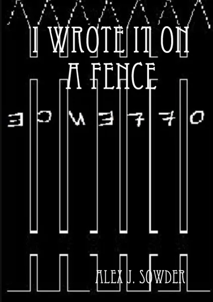 Обложка книги I Wrote It On A Fence, Alex J. Sowder