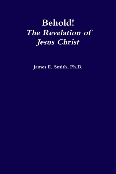 Обложка книги Behold, the Revelation of Jesus Christ, Ph.D. James E. Smith