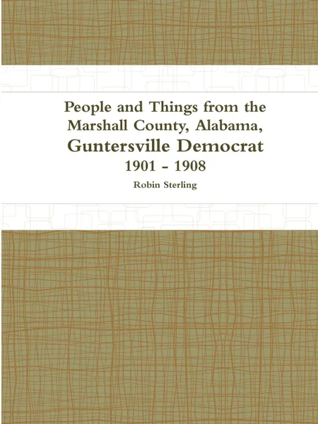 Обложка книги People and Things from the Marshall County, Alabama, Guntersville Democrat 1901 - 1908, Robin Sterling