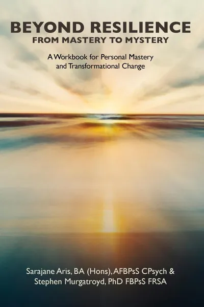 Обложка книги BEYOND RESILIENCE FROM MASTERY TO MYSTERY  A Workbook for Personal Mastery and Transformational Change, Stephen Murgatroyd, Sarajane Aris