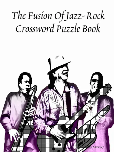 Обложка книги The Fusion Of Jazz-Rock Crossword Puzzle Book, Aaron Joy