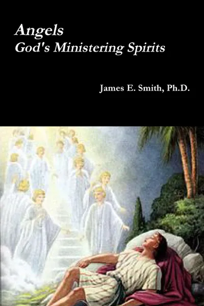 Обложка книги Angels, God.s Ministering Spirits, Ph.D. James E. Smith