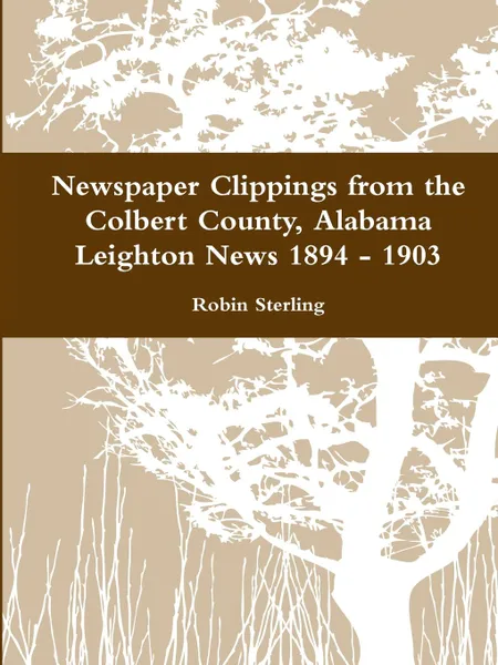 Обложка книги Newspaper Clippings from the Colbert County, Alabama Leighton News 1894 - 1903, Robin Sterling