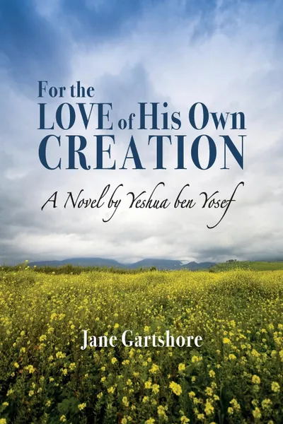 Обложка книги For the Love of His Own Creation. A Novel by Yeshua ben Yosef, Jane Gartshore