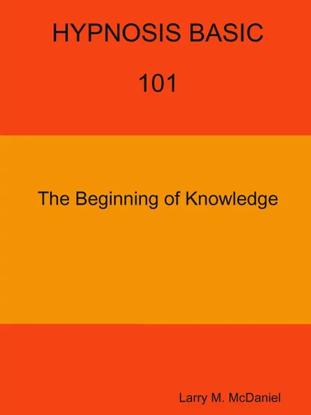 Обложка книги HYPNOSIS BASIC -101 -  The Beginning of Knowledge, Larry M. McDaniel