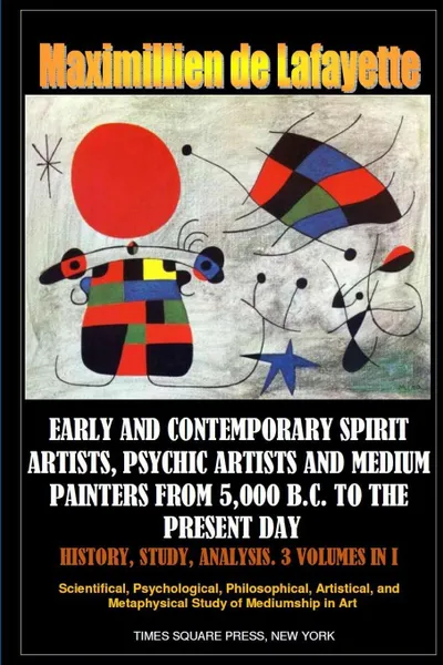 Обложка книги Early and contemporary spirit artists, psychic artists and medium painters from 5,000 B.C. to the present day. History, Study, Analysis, Maximillien de Lafayette