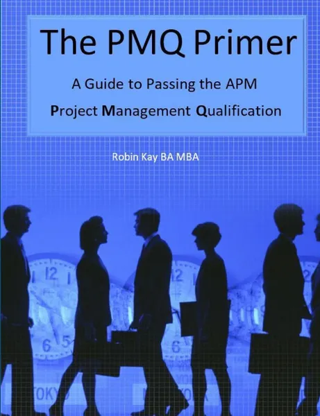 Обложка книги The PMQ Primer  A Guide to Passing the APM Project Management Qualification, Robin Kay