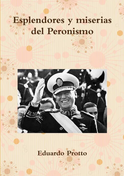 Обложка книги Esplendores y miserias del Peronismo, Eduardo Protto