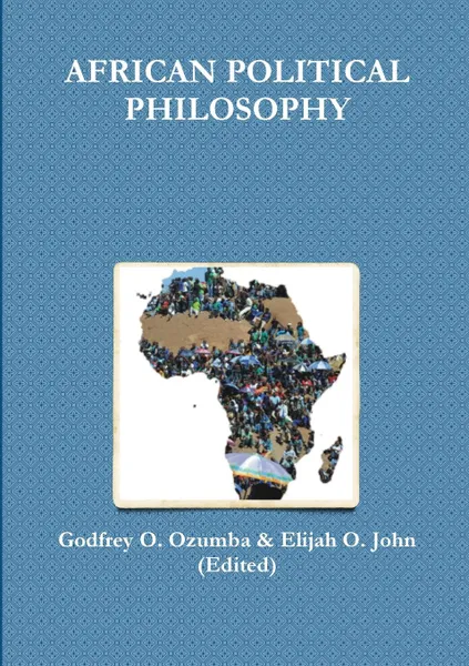 Обложка книги AFRICAN POLITICAL PHILOSOPHY, Godfrey O. Ozumba, Elijah O. John (Edited)