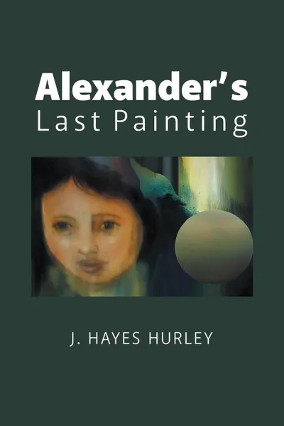 Обложка книги Alexander.s Last Painting, J. Hayes Hurley