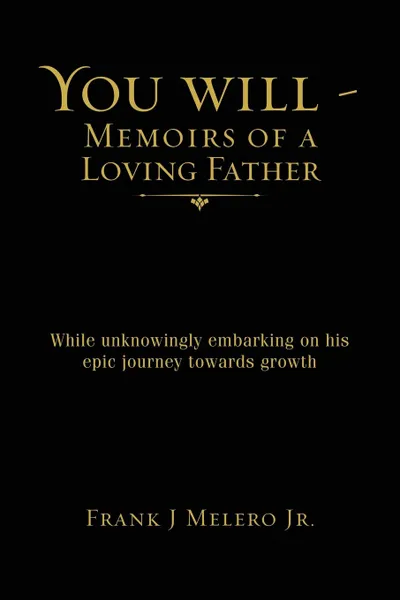 Обложка книги You Will - Memoirs of a Loving Father. While unknowingly embarking on his epic journey towards growth, Frank J Melero Jr.