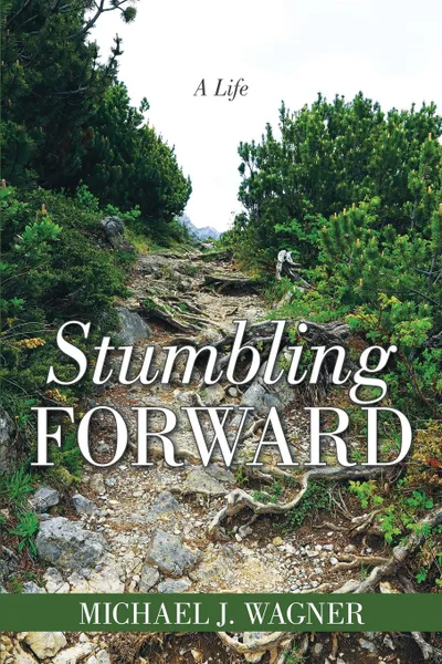 Обложка книги Stumbling Forward. A Life, Michael J. Wagner