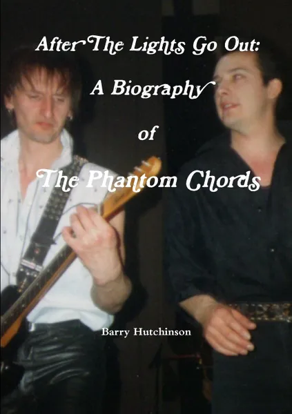 Обложка книги After The Lights Go Out. A Biography of The Phantom Chords, Barry Hutchinson
