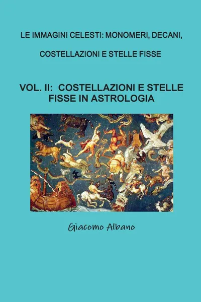 Обложка книги LE IMMAGINI CELESTI. MONOMERI, DECANI, COSTELLAZIONI E STELLE FISSE   VOL. II  COSTELLAZIONI E STELLE FISSE IN ASTROLOGIA, Giacomo Albano