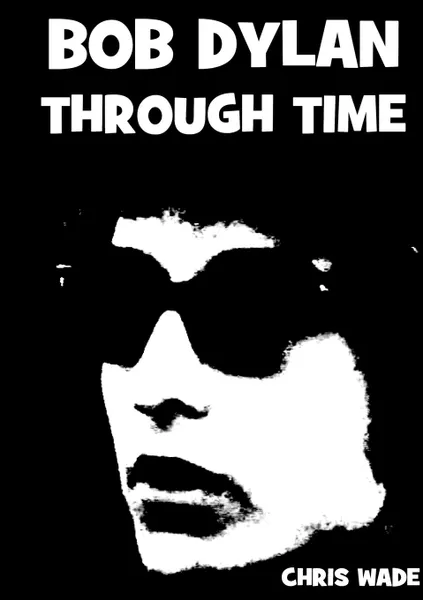 Обложка книги Bob Dylan Through Time, chris wade