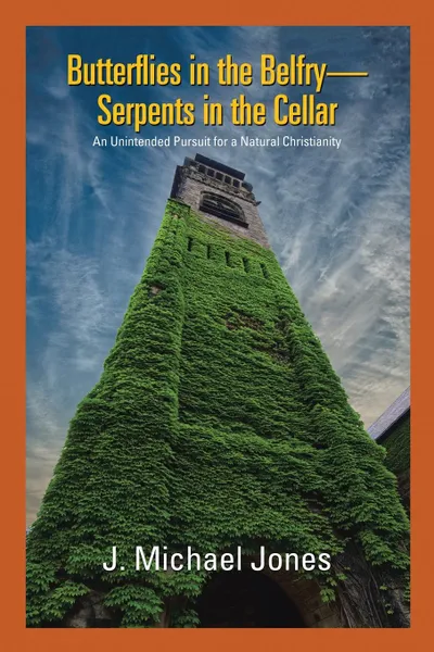 Обложка книги Butterflies in the Belfry -- Serpents in the Cellar. An Unintended Pursuit for a Natural Christianity, J. Michael Jones