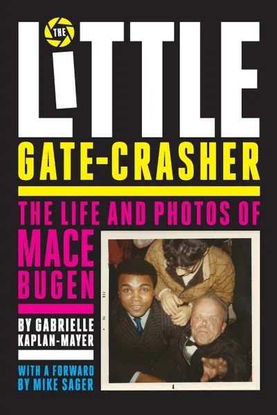 Обложка книги The Little Gate-Crasher. Festival Edition : The Life and Photos of Mace Bugen, Gabrielle Kaplan-Mayer
