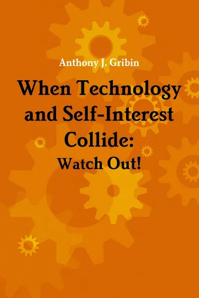 Обложка книги When Technology and Self-Interest Collide. Watch Out., Anthony Gribin