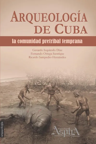 Обложка книги Arqueologia de Cuba. la comunidad pretribal temprana, Gerardo Izquierdo Díaz, Fernando Ortega Sastrique, Ricardo Sampedro Hernández