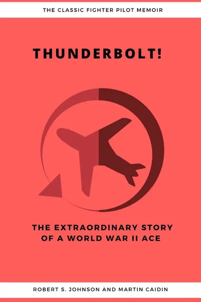 Обложка книги Thunderbolt. The Extraordinary Story of a World War II Ace, Robert S. Johnson, Martin Caidin