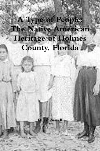 Обложка книги A Type of People. The Native American Heritage of Holmes County, Florida, S. Pony Hill, Hodalee S Sewell