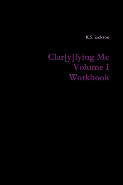 Обложка книги Clar.y.fying Me Volume I Workbook, K.S. jackson