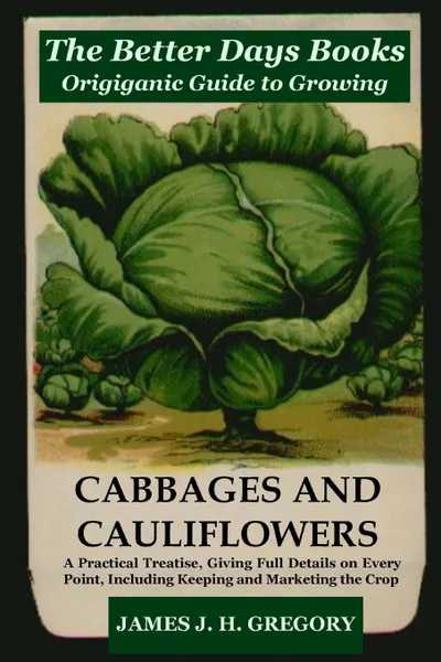 Обложка книги The Better Days Books Origiganic Guide to Growing Cabbages and Cauliflowers, James J. H. Gregory