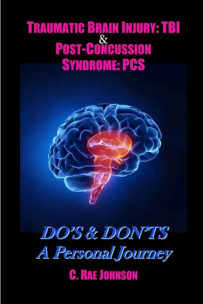 Обложка книги Traumatic Brain Injury. TBI . Post-Concussion Syndrome: PCS  DO.S . DON.TS A Personal Journey, C. Rae Johnson