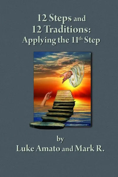 Обложка книги 12 STEPS . 12 TRADITIONS. Applying the 11th STEP, Luke Amato, Mark R.