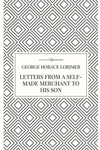 Обложка книги Letters from a Self-Made Merchant to his Son, George Horace Lorimer