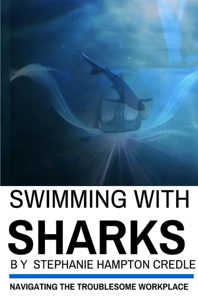 Обложка книги Swimming With Sharks. Navigating The Troublesome Workplace, Dr. Stephanie Hampton Credle