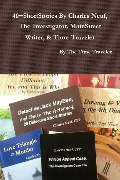 Обложка книги 40.ShortStories By Charles Neuf, The Investigator, MainStreet Writer, . Time Traveler, By The Time Traveler