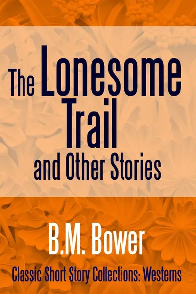 Обложка книги The Lonesome Trail and Other Stories, B. M. Bower