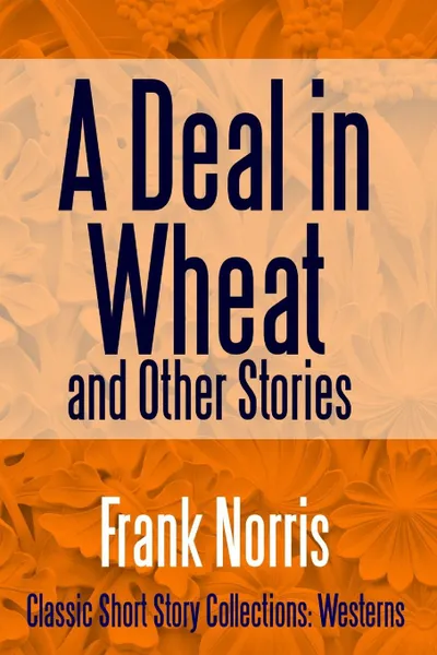 Обложка книги A Deal in Wheat and Other Stories, Frank Norris