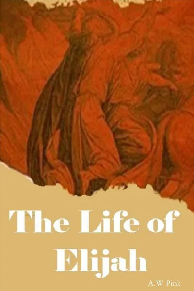 Обложка книги The Life of Elijah, Editor Rev Terry Kulakowski, A.W Pink