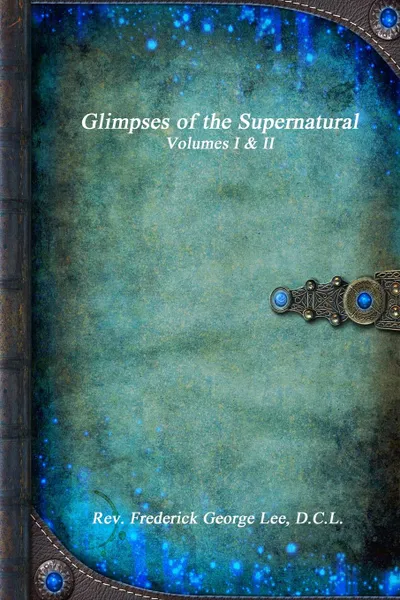 Обложка книги Glimpses of the Supernatural Volumes I . II, D.C.L. Rev. Frederick George Lee