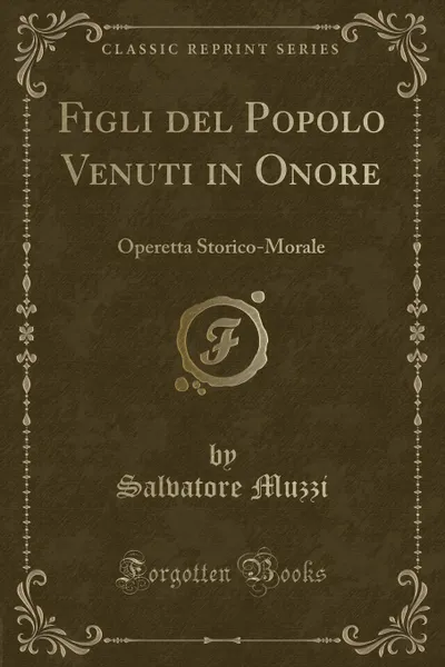 Обложка книги Figli del Popolo Venuti in Onore. Operetta Storico-Morale (Classic Reprint), Salvatore Muzzi