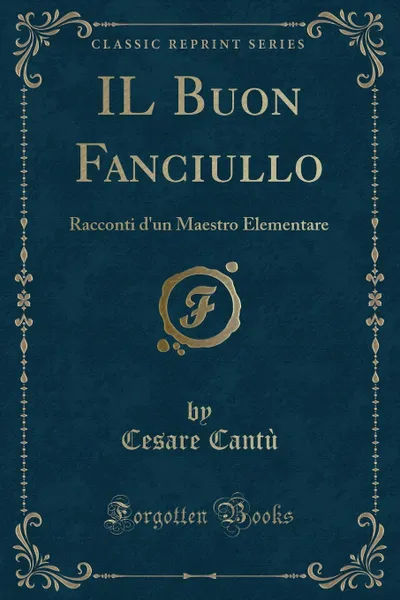 Обложка книги IL Buon Fanciullo. Racconti d.un Maestro Elementare (Classic Reprint), Cesare Cantù