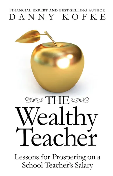 Обложка книги The Wealthy Teacher. Lessons for Prospering on a School Teacher.s Salary, Danny Kofke