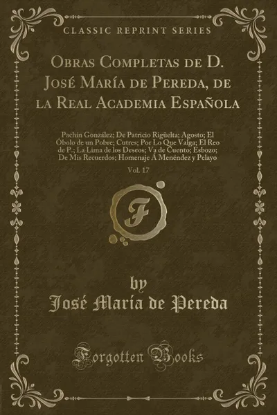 Обложка книги Obras Completas de D. Jose Maria de Pereda, de la Real Academia Espanola, Vol. 17. Pachin Gonzalez; De Patricio Riguelta; Agosto; El Obolo de un Pobre; Cutres; Por Lo Que Valga; El Reo de P.; La Lima de los Deseos; Va de Cuento; Esbozo; De Mis Recu, José María de Pereda