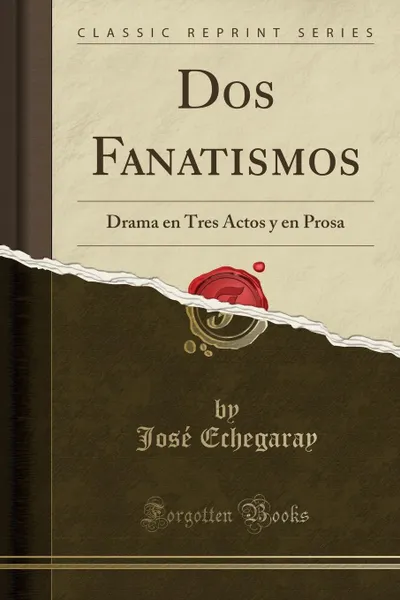 Обложка книги Dos Fanatismos. Drama en Tres Actos y en Prosa (Classic Reprint), José Echegaray