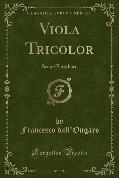 Обложка книги Viola Tricolor. Scene Familiari (Classic Reprint), Francesco dall'Ongaro