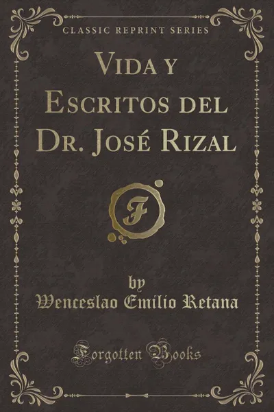 Обложка книги Vida y Escritos del Dr. Jose Rizal (Classic Reprint), Wenceslao Emilio Retana