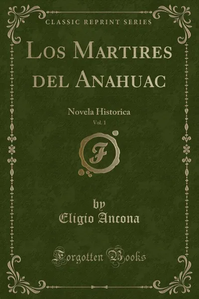 Обложка книги Los Martires del Anahuac, Vol. 1. Novela Historica, Eligio Ancona