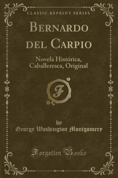 Обложка книги Bernardo del Carpio. Novela Historica, Caballeresca, Original (Classic Reprint), George Washington Montgomery