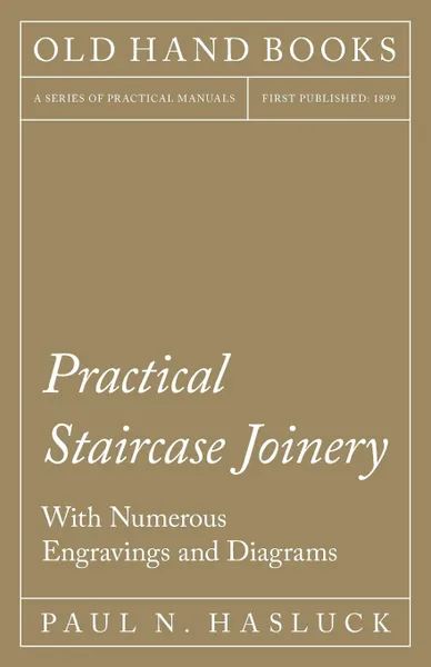 Обложка книги Practical Staircase Joinery - With Numerous Engravings and Diagrams, Paul N. Hasluck