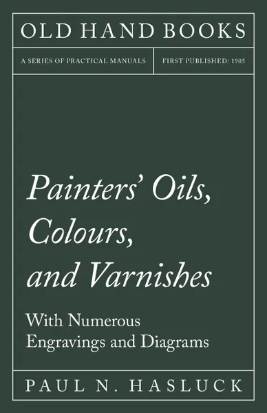 Обложка книги Painters. Oils, Colours, and Varnishes - With Numerous Engraving and Diagrams, Paul N. Hasluck