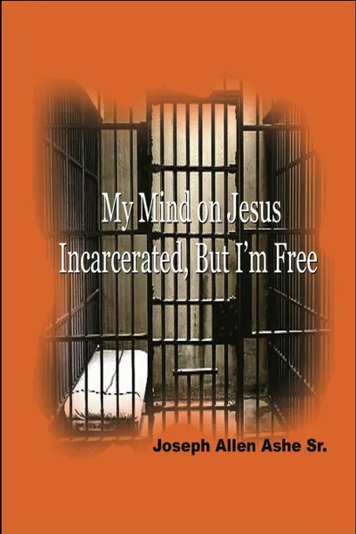 Обложка книги My Mind on Jesus Incarcerated, But I.m Free, Sr. Joseph Allen Ashe