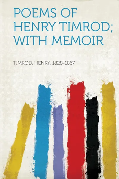 Обложка книги Poems of Henry Timrod; With Memoir, Timrod Henry 1828-1867