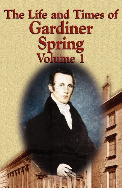 Обложка книги The Life and Times of Gardiner Spring - Vol.1, Gardiner Spring